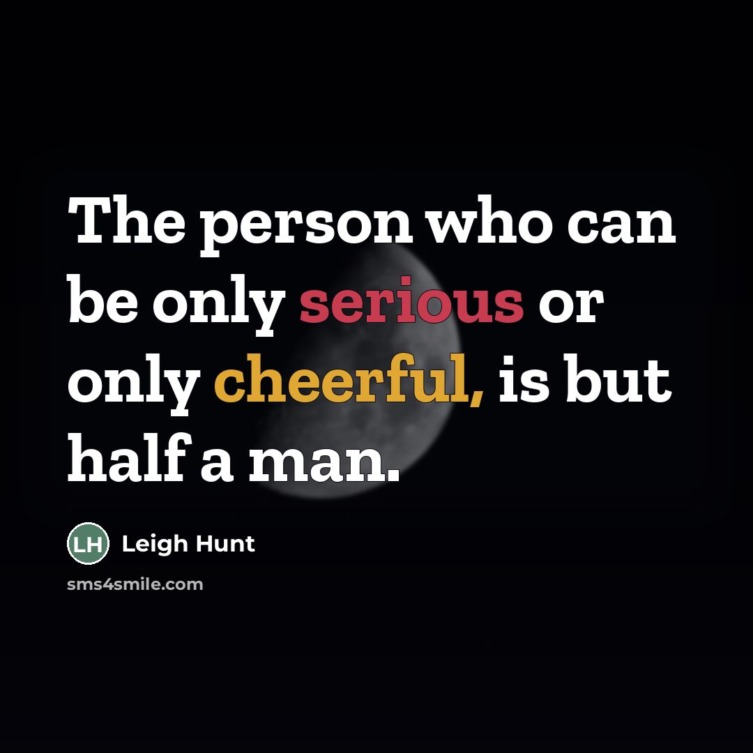 “The person who can be only serious or only cheerful,…” quote by Leigh Hunt