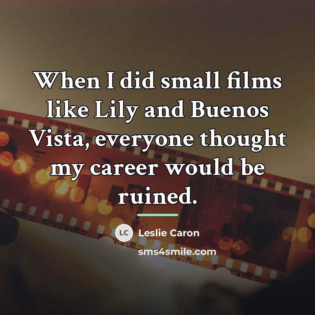 “When I did small films like Lily and Buenos Vista,…” quote by Leslie Caron