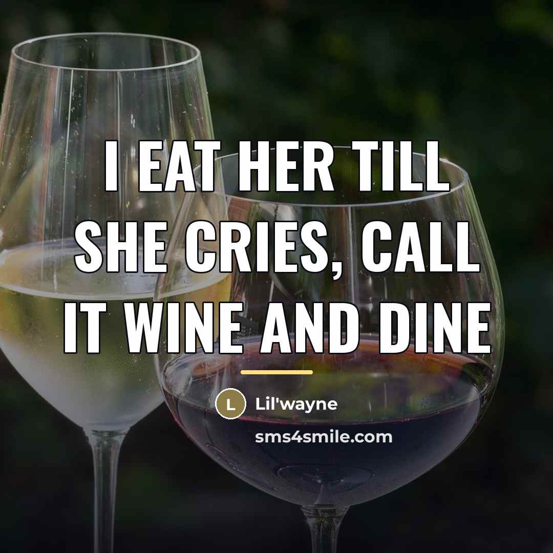 “I eat her till she cries, call it wine and…” quote by Lil'Wayne