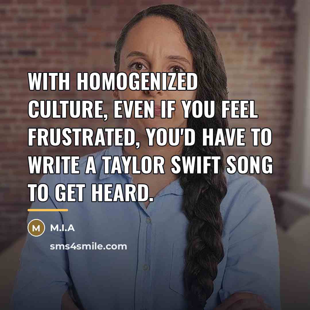“With homogenized culture, even if you feel frustrated, you'd have…” quote by M.I.A