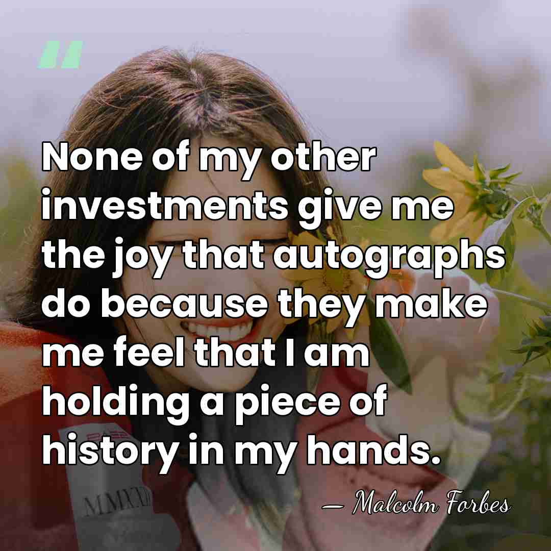 None of my other investments give me the joy that autographs do&hellip; - Malcolm Forbes