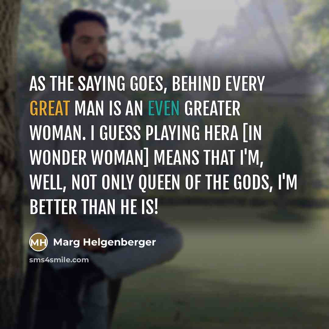 “As the saying goes, behind every great man is an…” quote by Marg Helgenberger