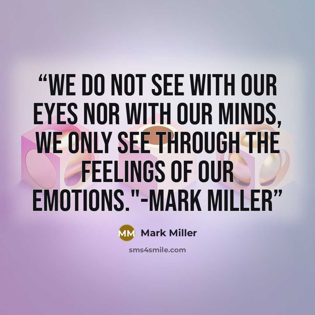 “We do not see with our eyes nor with our minds, we only see through the feelings of our Emotions."-Mark Miller” quote by Mark Miller