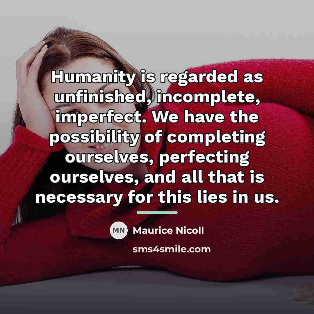 “Humanity is regarded as unfinished, incomplete, imperfect. We have the…” quote by Maurice Nicoll
