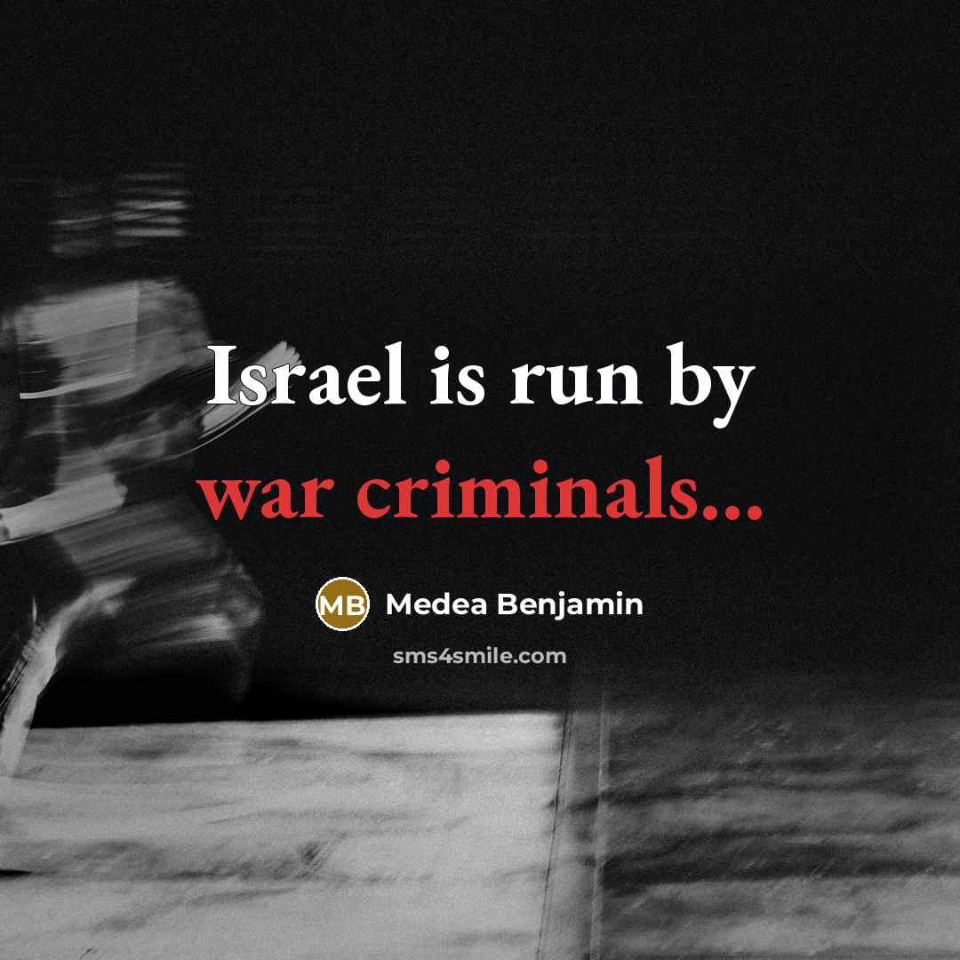 “Israel is run by war criminals...…” quote by Medea Benjamin