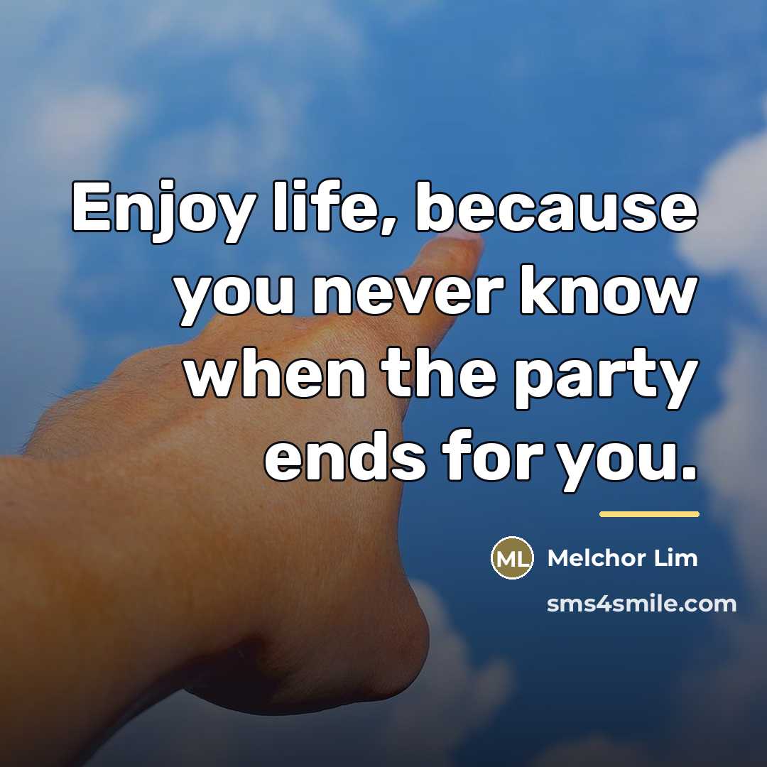 “Enjoy life, because you never know when the party ends…” quote by Melchor Lim