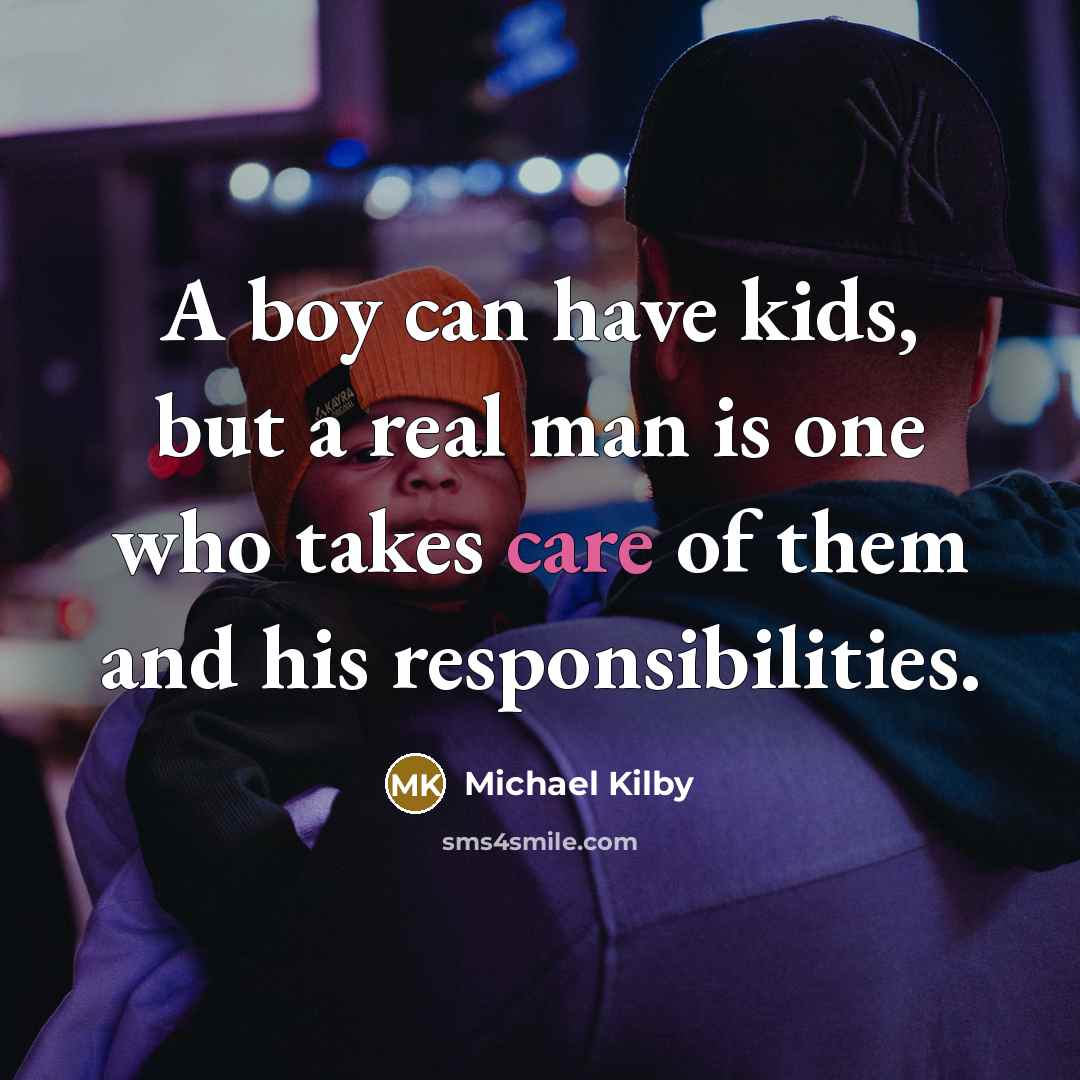 “A boy can have kids, but a real man is…” quote by Michael Kilby