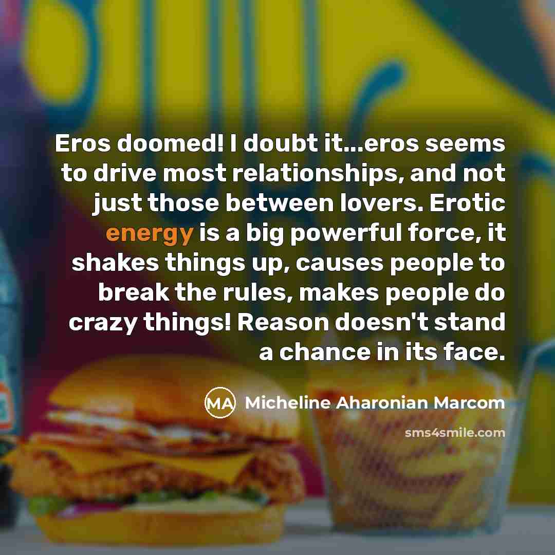 “Eros doomed! I doubt it...eros seems to drive most relationships,…” quote by Micheline Aharonian Marcom