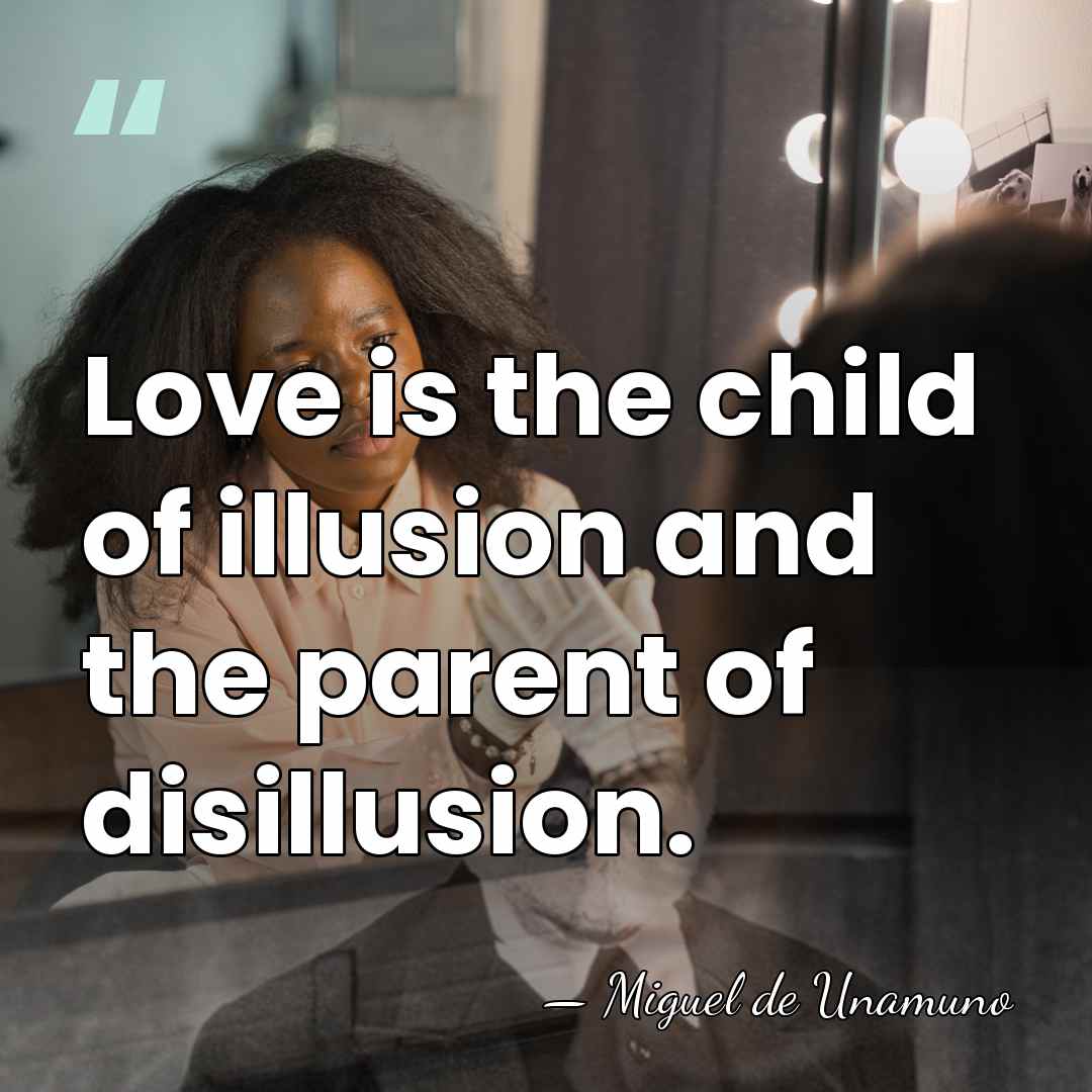 Love is the child of illusion and the parent of disillusion. - Miguel de Unamuno