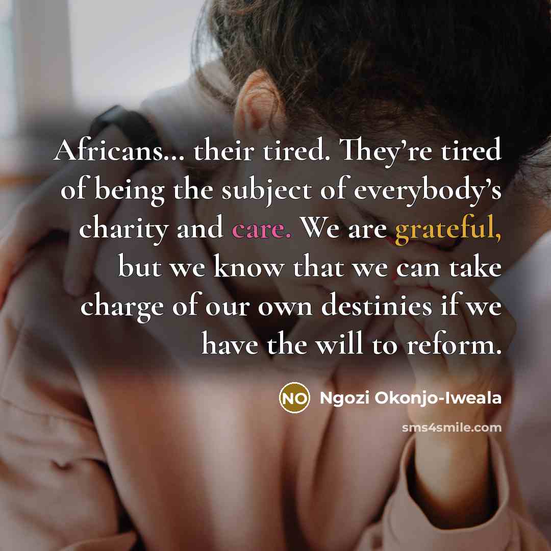 “Africans… their tired. They’re tired of being the subject of…” quote by Ngozi Okonjo-Iweala