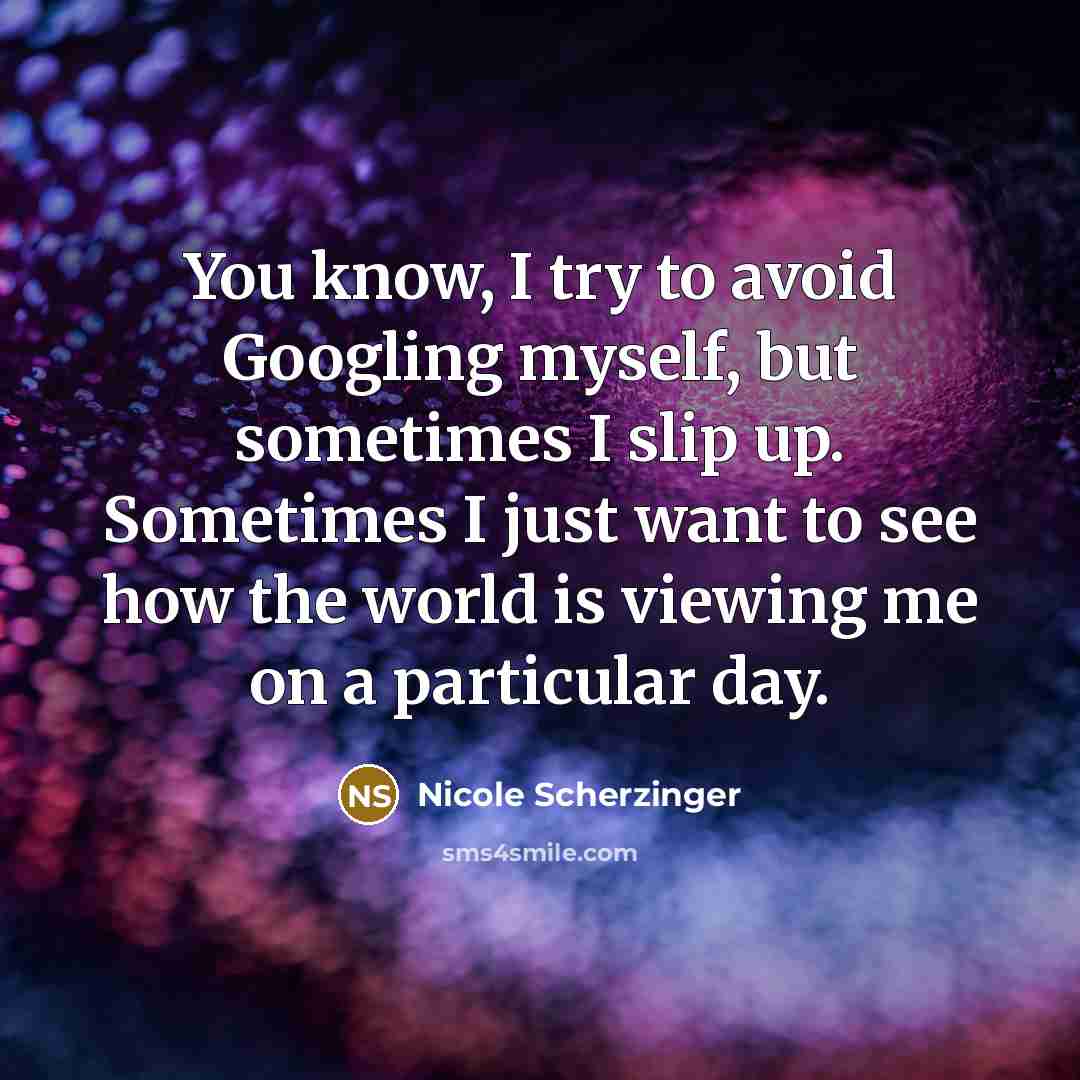 “You know, I try to avoid Googling myself, but sometimes…” quote by Nicole Scherzinger