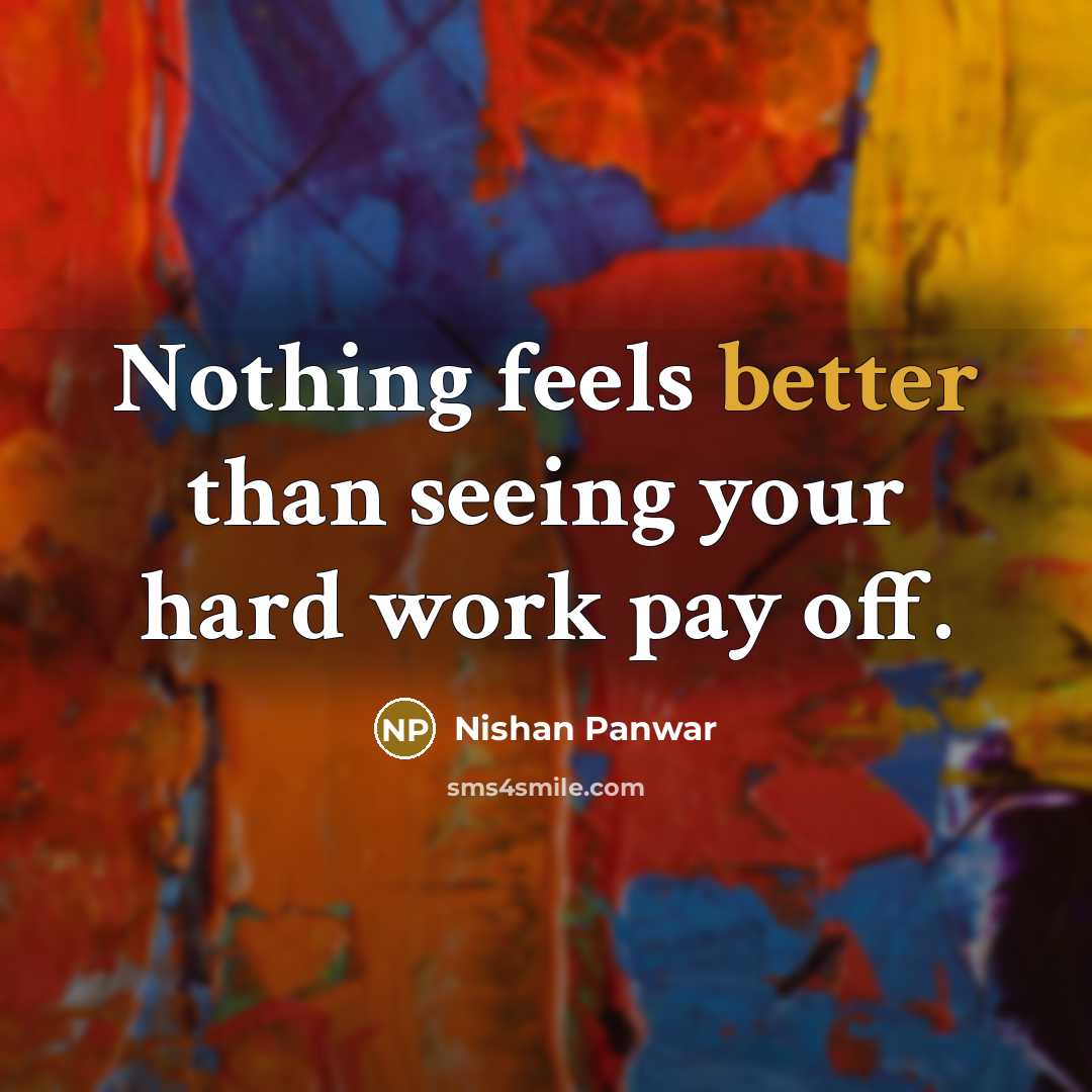 “Nothing feels better than seeing your hard work pay off.” quote by Nishan Panwar