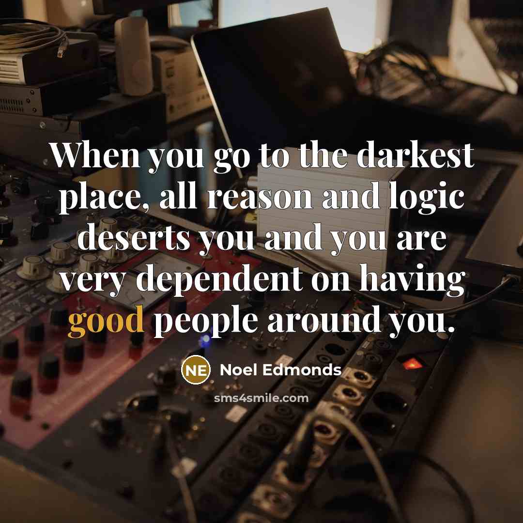 “When you go to the darkest place, all reason and…” quote by Noel Edmonds