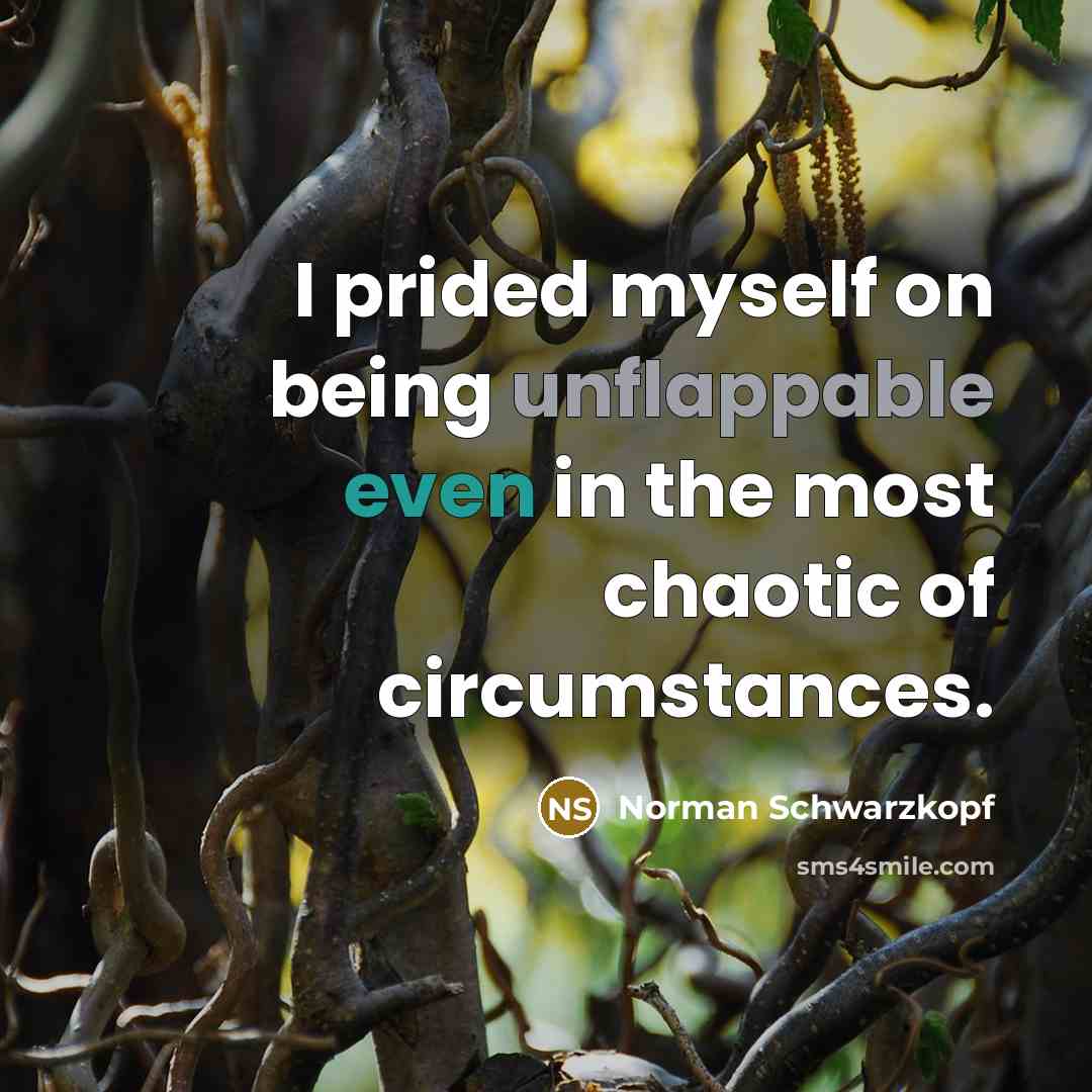 “I prided myself on being unflappable even in the most…” quote by Norman Schwarzkopf