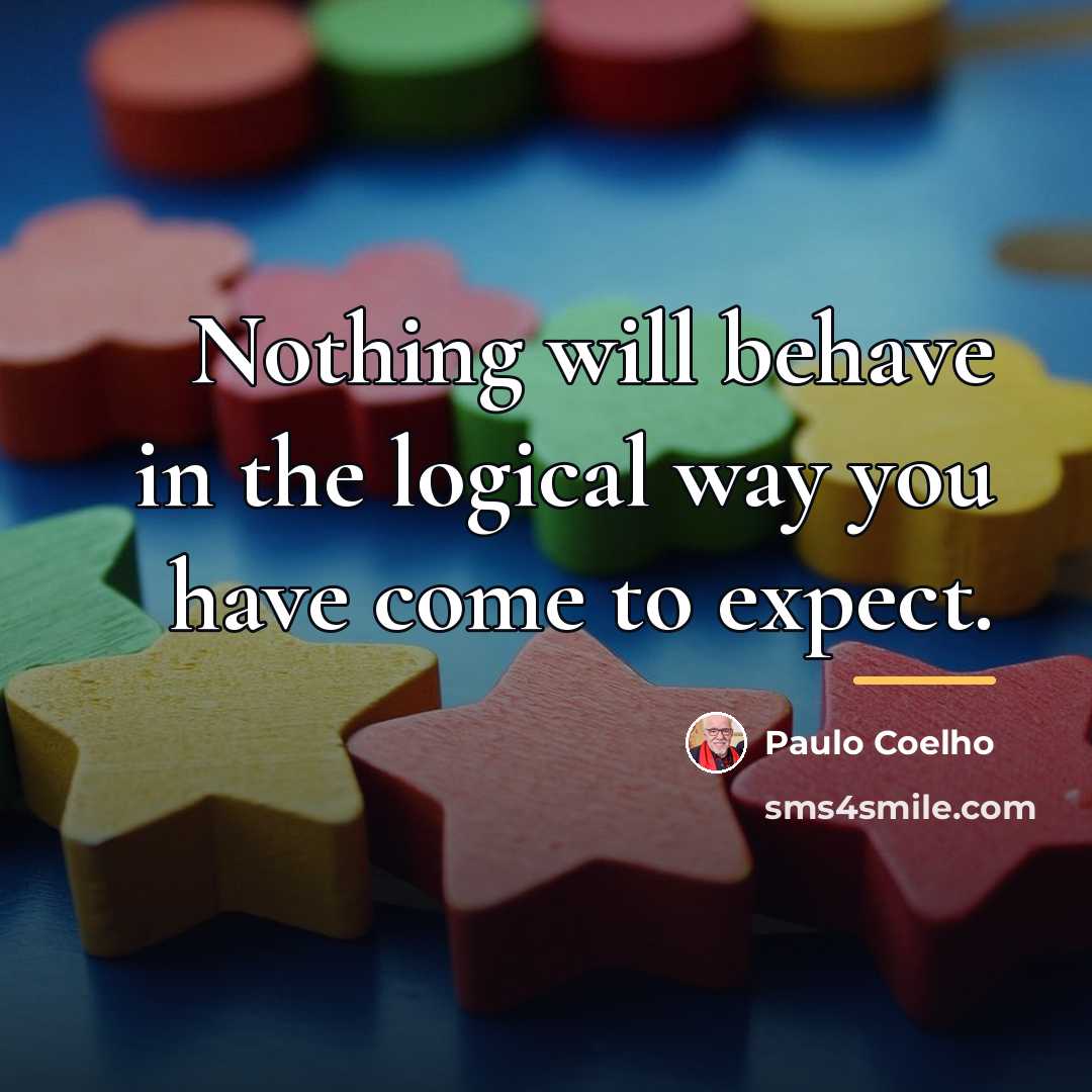 “Nothing will behave in the logical way you have come…” quote by Paulo Coelho