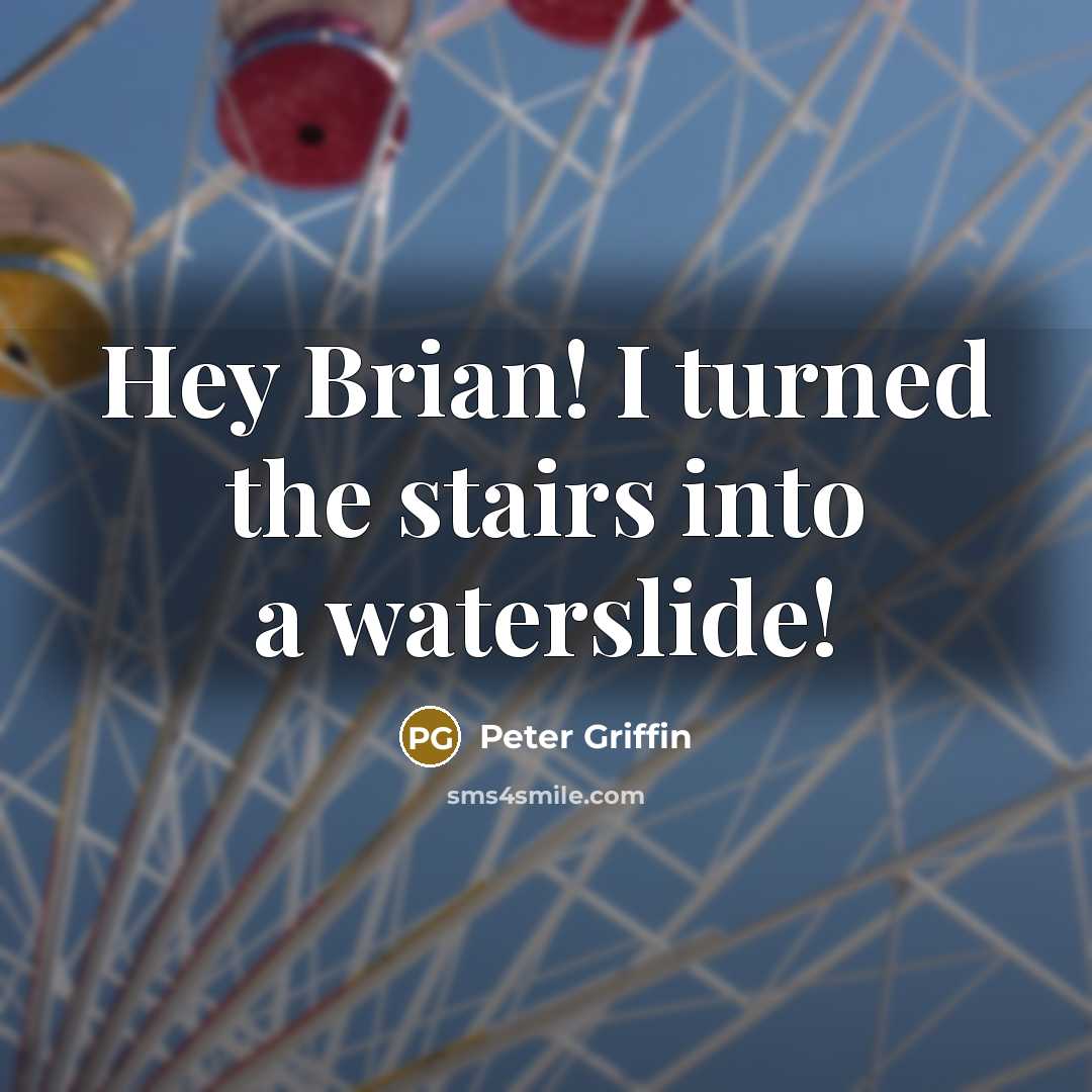 “Hey Brian! I turned the stairs into a waterslide!…” quote by Peter Griffin