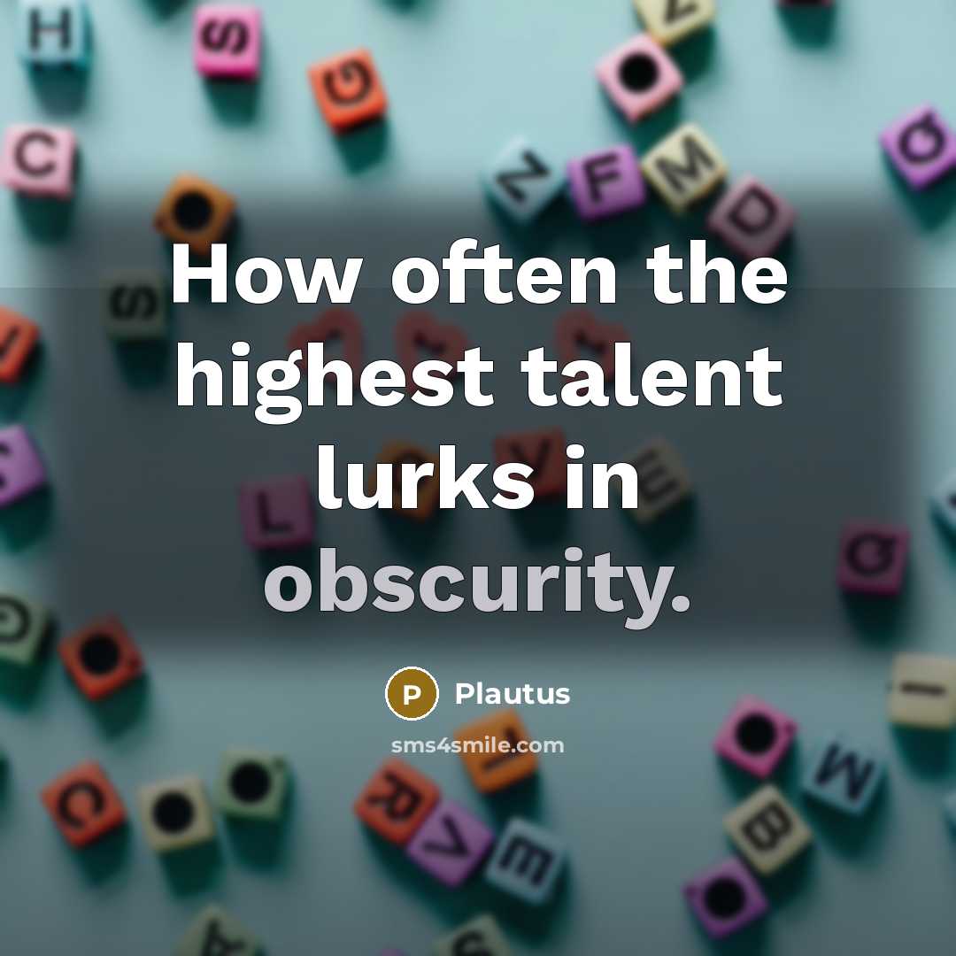 “How often the highest talent lurks in obscurity.…” quote by Plautus