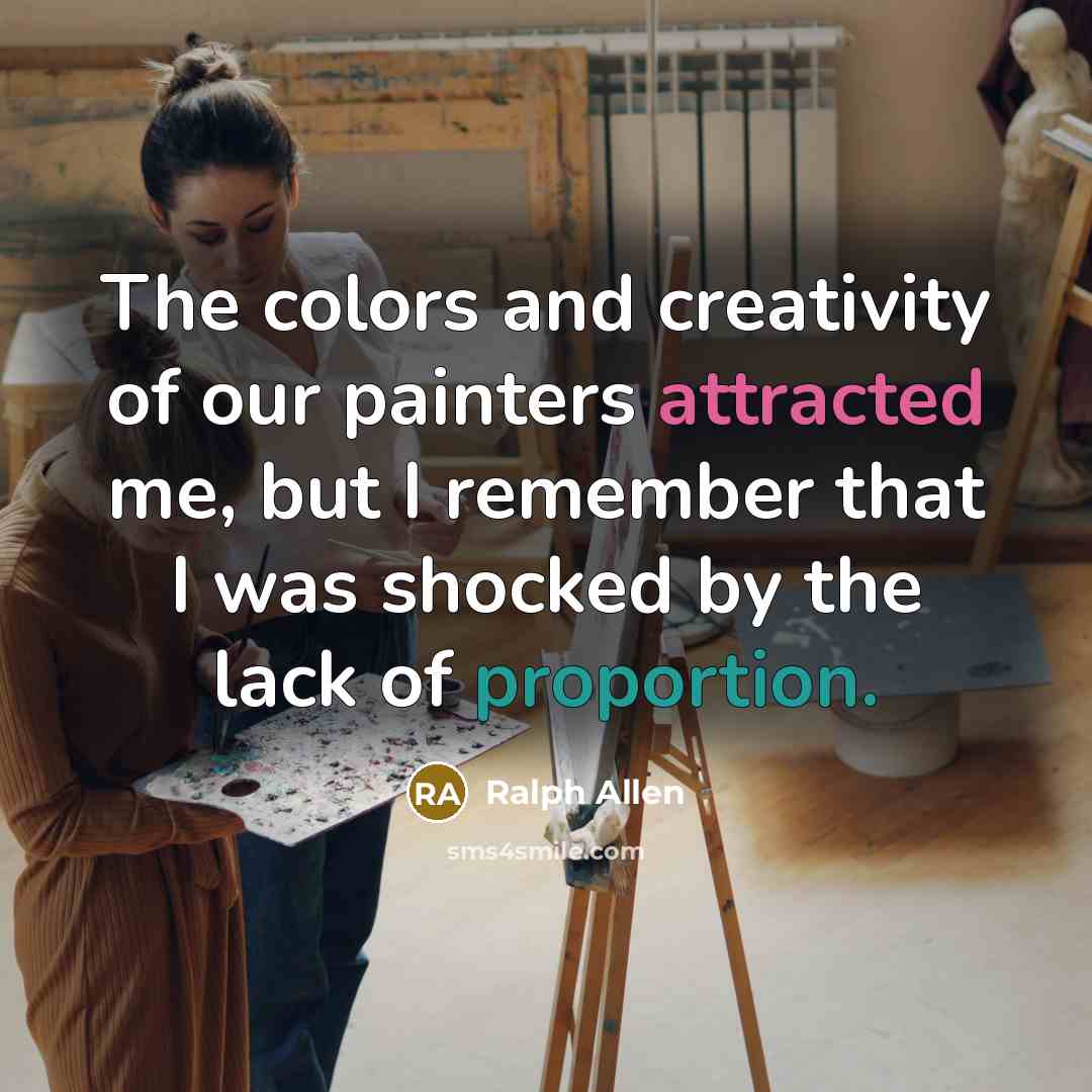 “The colors and creativity of our painters attracted me, but I remember that I was shocked by the lack of proportion.” quote by Ralph Allen