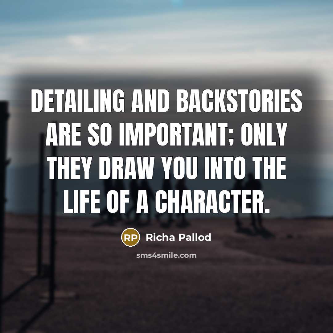 “Detailing and backstories are so important; only they draw you…” quote by Richa Pallod
