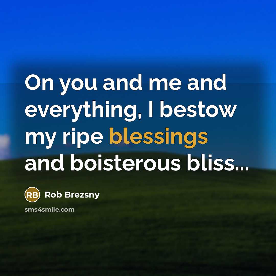 “On you and me and everything, I bestow my ripe…” quote by Rob Brezsny