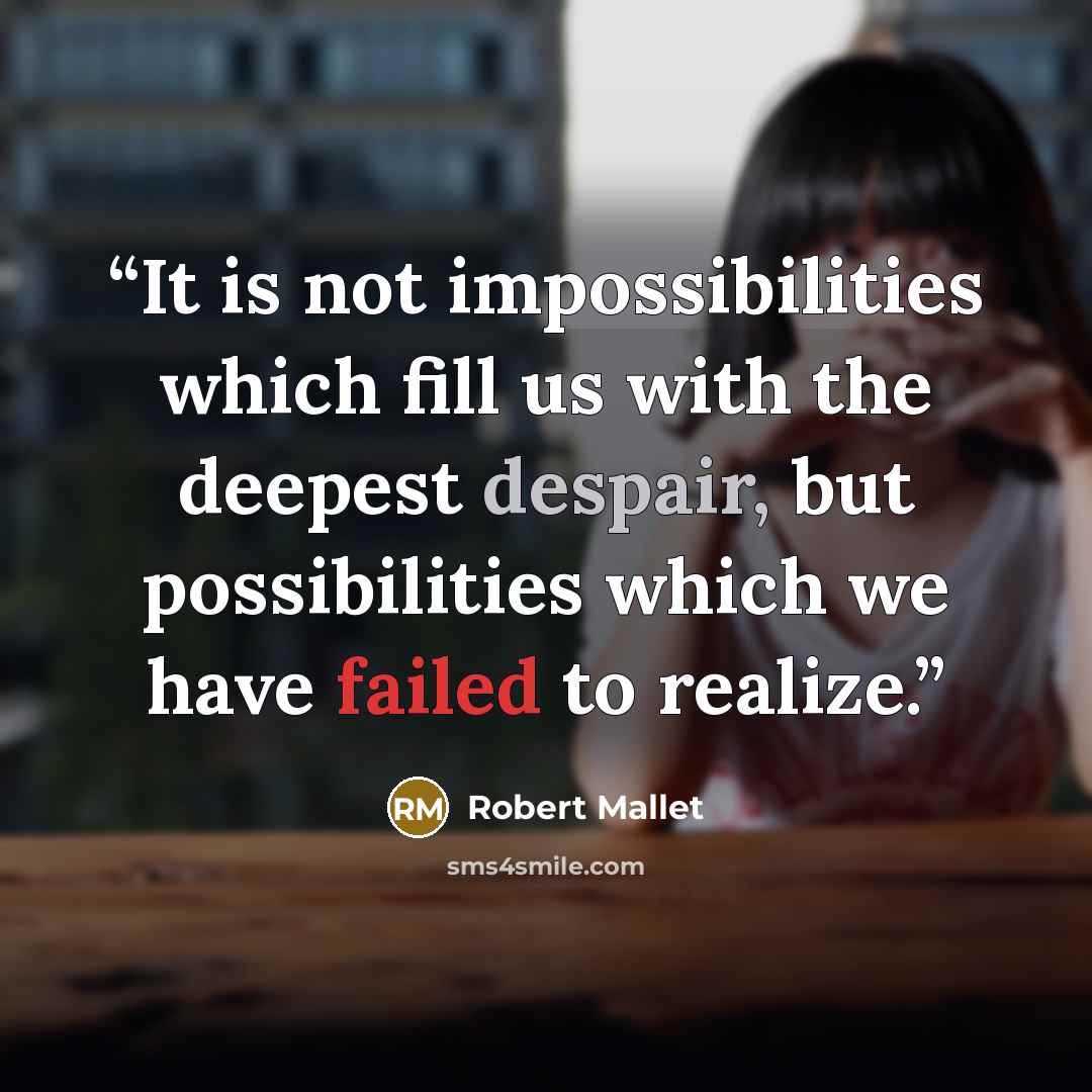 “It is not impossibilities which fill us with the deepest despair, but possibilities which we have failed to realize.” quote by Robert Mallet