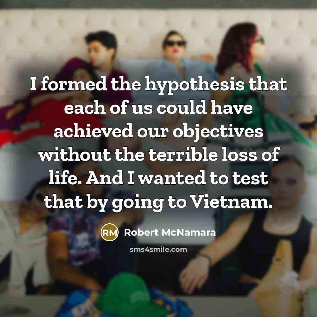 “I formed the hypothesis that each of us could have…” quote by Robert McNamara