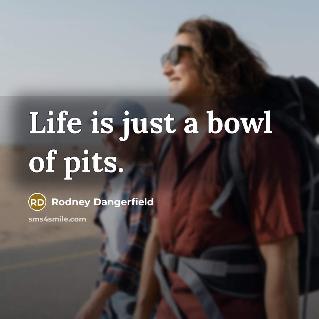 “Life is just a bowl of pits.…” quote by Rodney Dangerfield