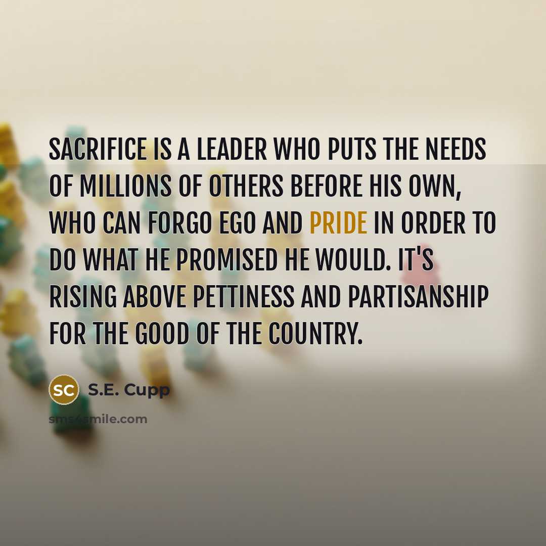 “Sacrifice is a leader who puts the needs of millions…” quote by S.E. Cupp