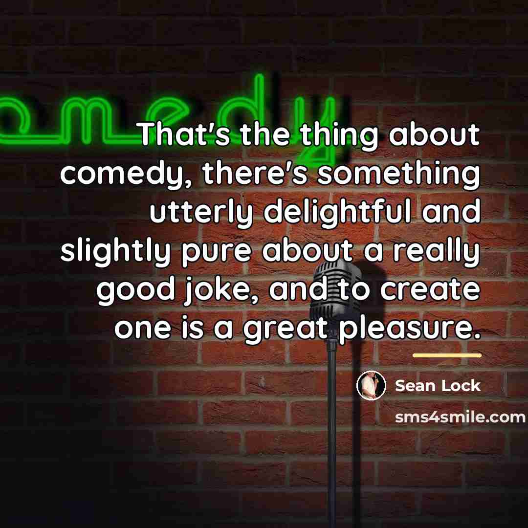 “That's the thing about comedy, there's something utterly delightful and…” quote by Sean Lock