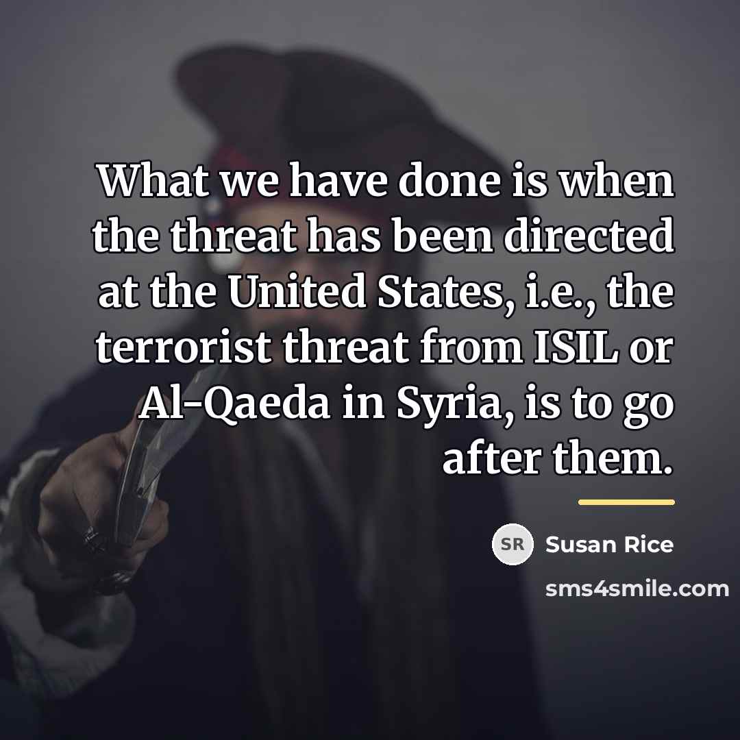 “What we have done is when the threat has been…” quote by Susan Rice