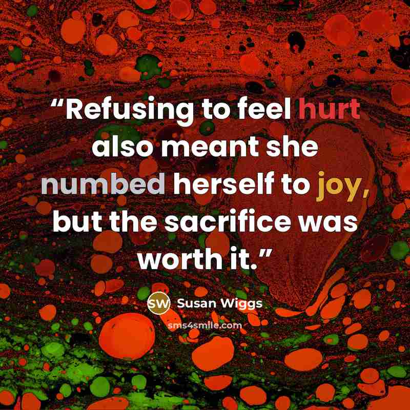 “Refusing to feel hurt also meant she numbed herself to joy, but the sacrifice was worth it.” quote by Susan Wiggs