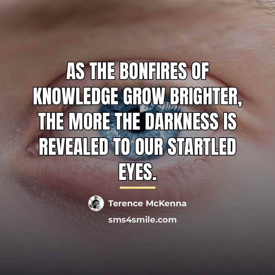 “As the bonfires of knowledge grow brighter, the more the…” quote by Terence McKenna