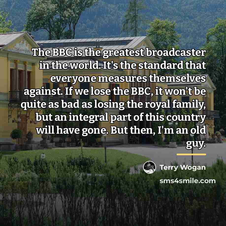 “The BBC is the greatest broadcaster in the world. It's…” quote by Terry Wogan