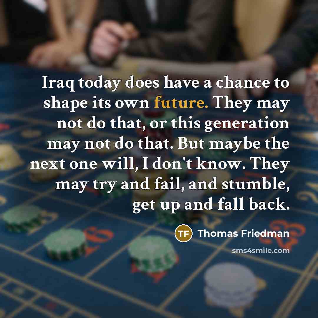 “Iraq today does have a chance to shape its own…” quote by Thomas Friedman