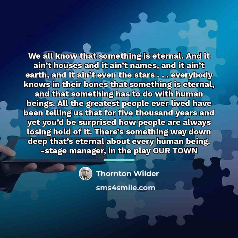 “We all know that something is eternal. And it ain’t…” quote by Thornton Wilder