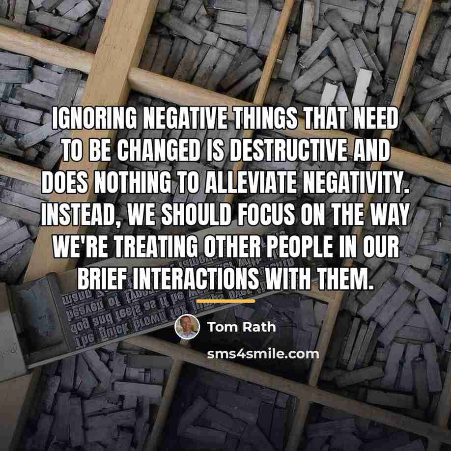 “Ignoring negative things that need to be changed is destructive…” quote by Tom Rath