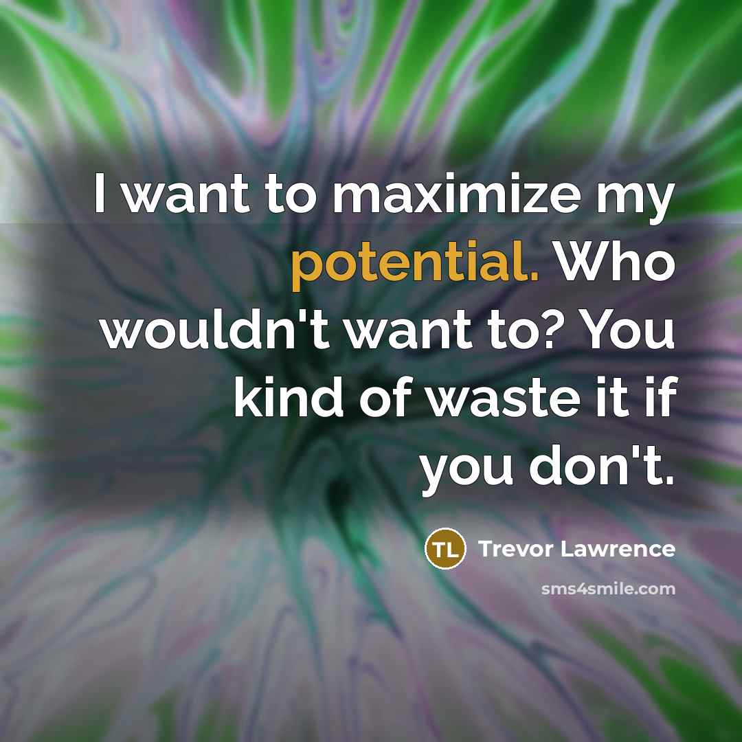 “I want to maximize my potential. Who wouldn't want to?…” quote by Trevor Lawrence