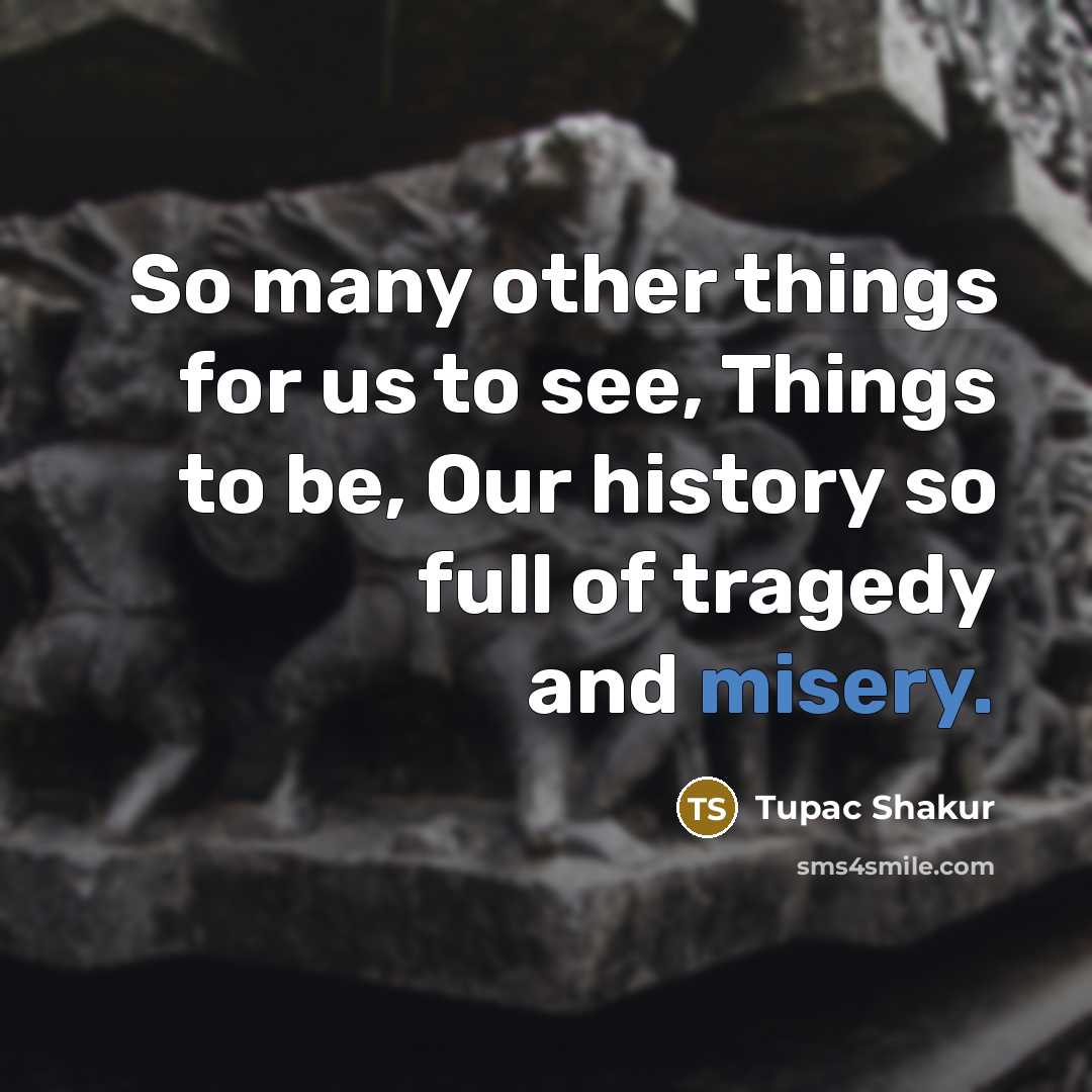 “So many other things for us to see, Things to…” quote by Tupac Shakur