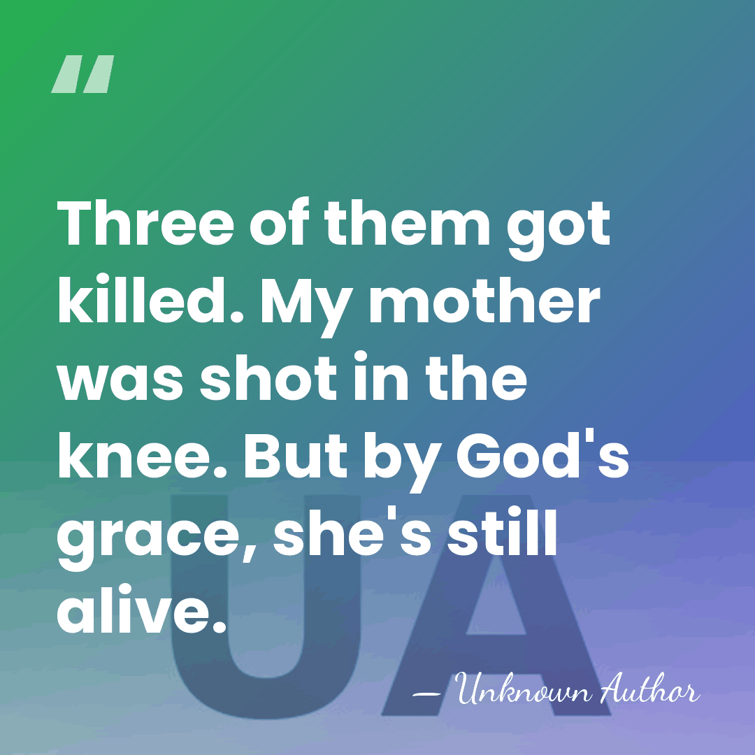 Three of them got killed. My mother was shot in the knee.&hellip; - Unknown Author