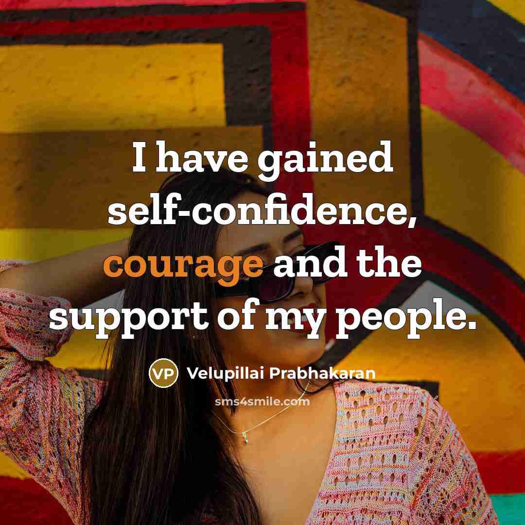 “I have gained self-confidence, courage and the support of my…” quote by Velupillai Prabhakaran