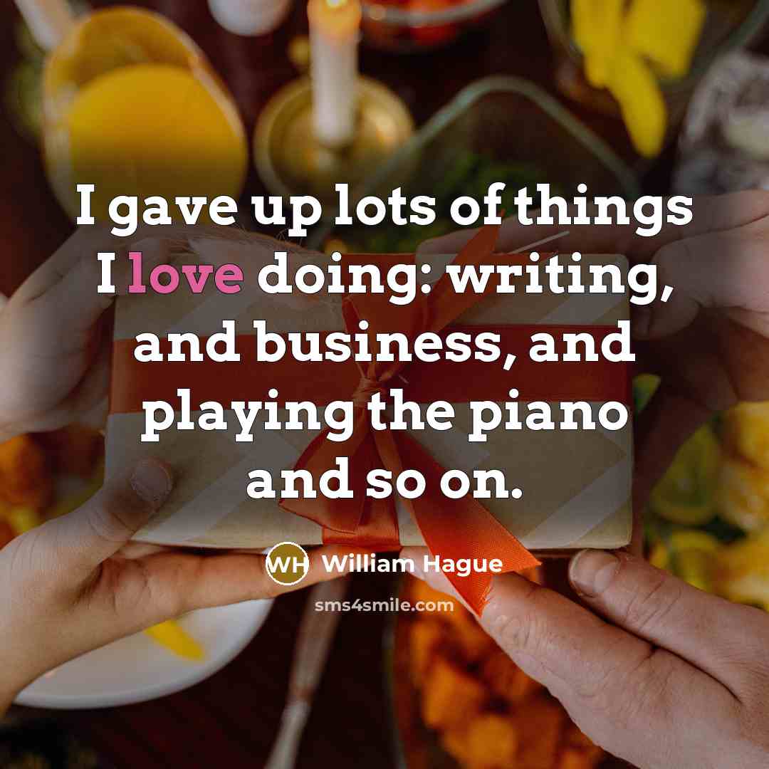 “I gave up lots of things I love doing: writing,…” quote by William Hague