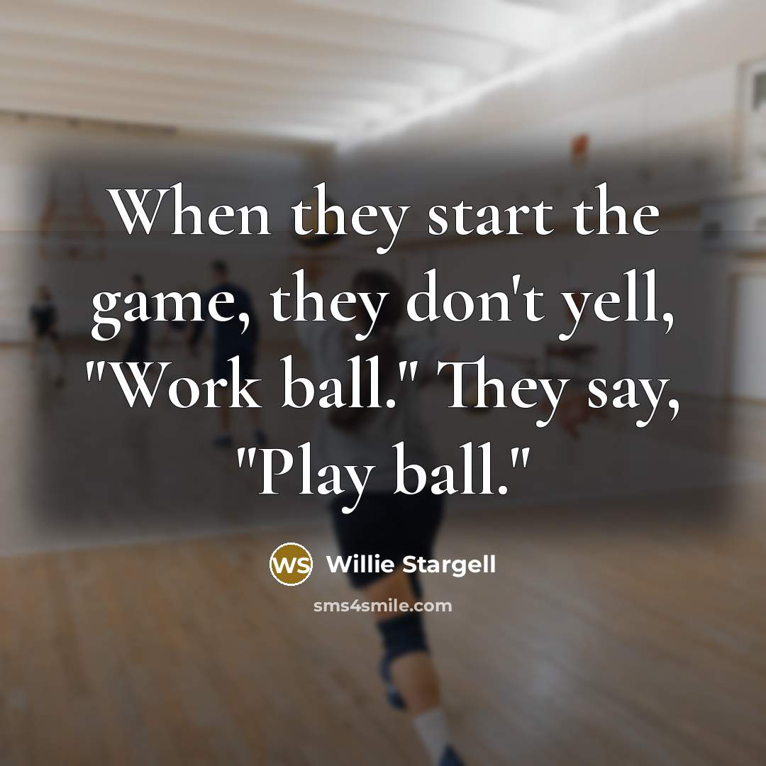 “When they start the game, they don't yell, "Work ball."…” quote by Willie Stargell