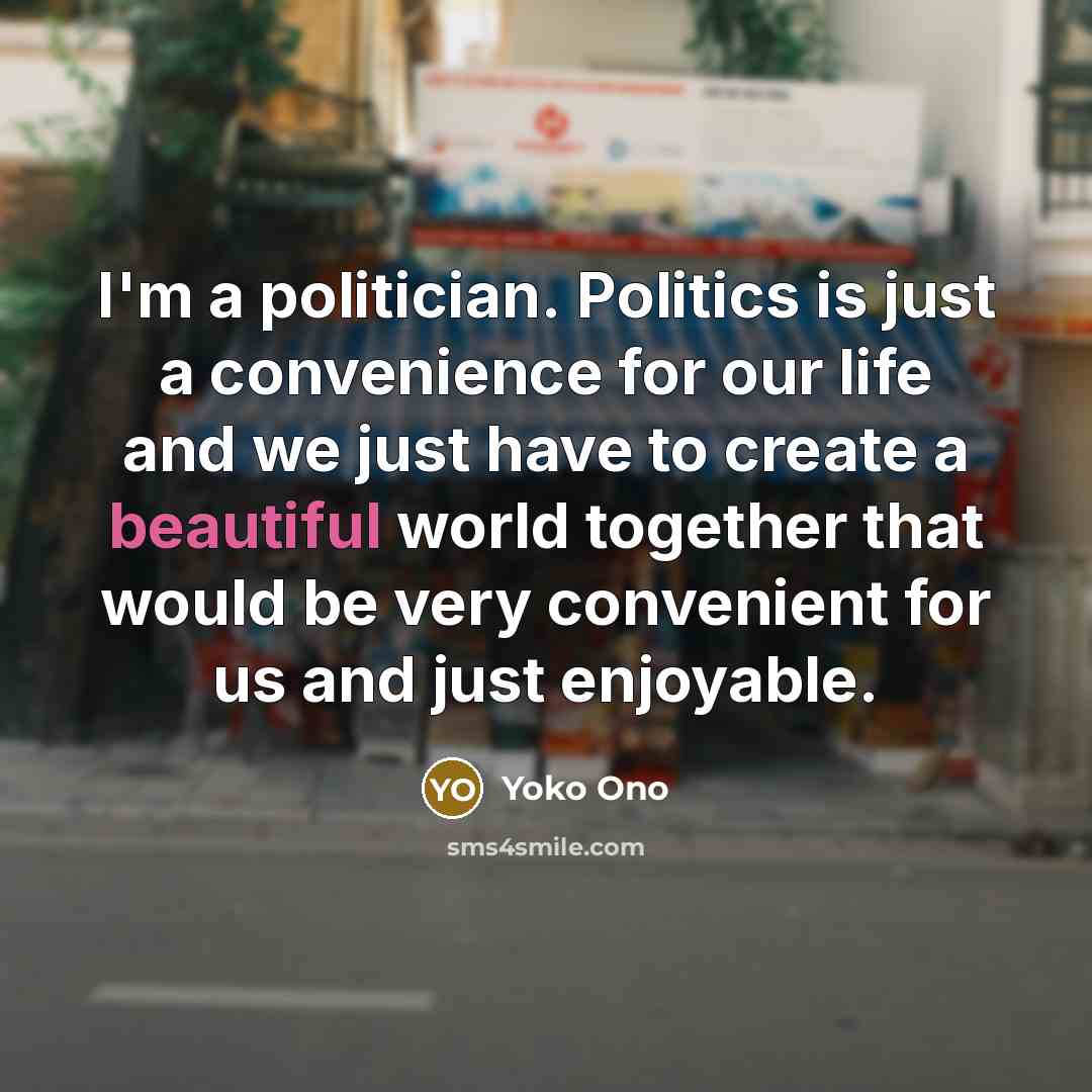 “I'm a politician. Politics is just a convenience for our…” quote by Yoko Ono