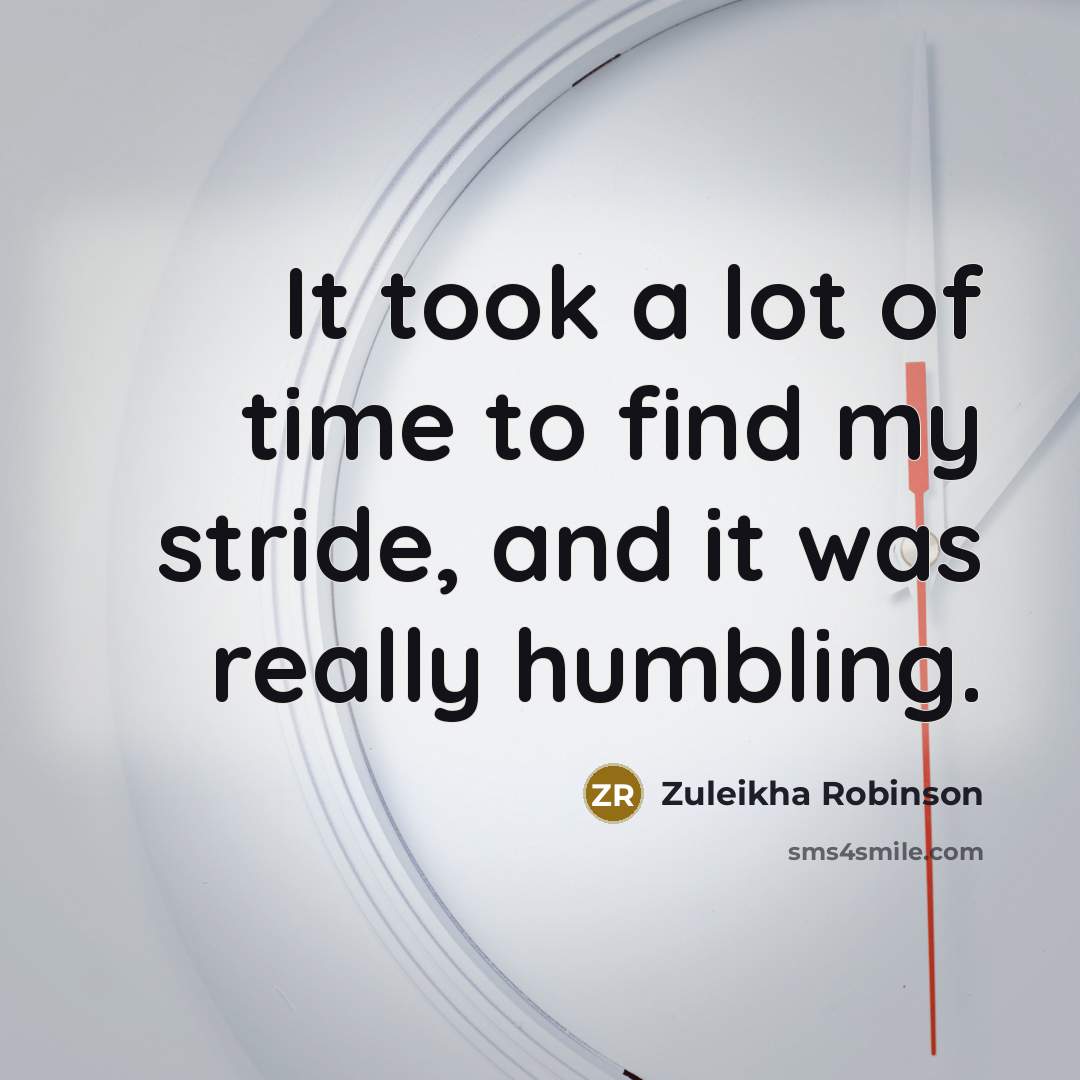 “It took a lot of time to find my stride,…” quote by Zuleikha Robinson
