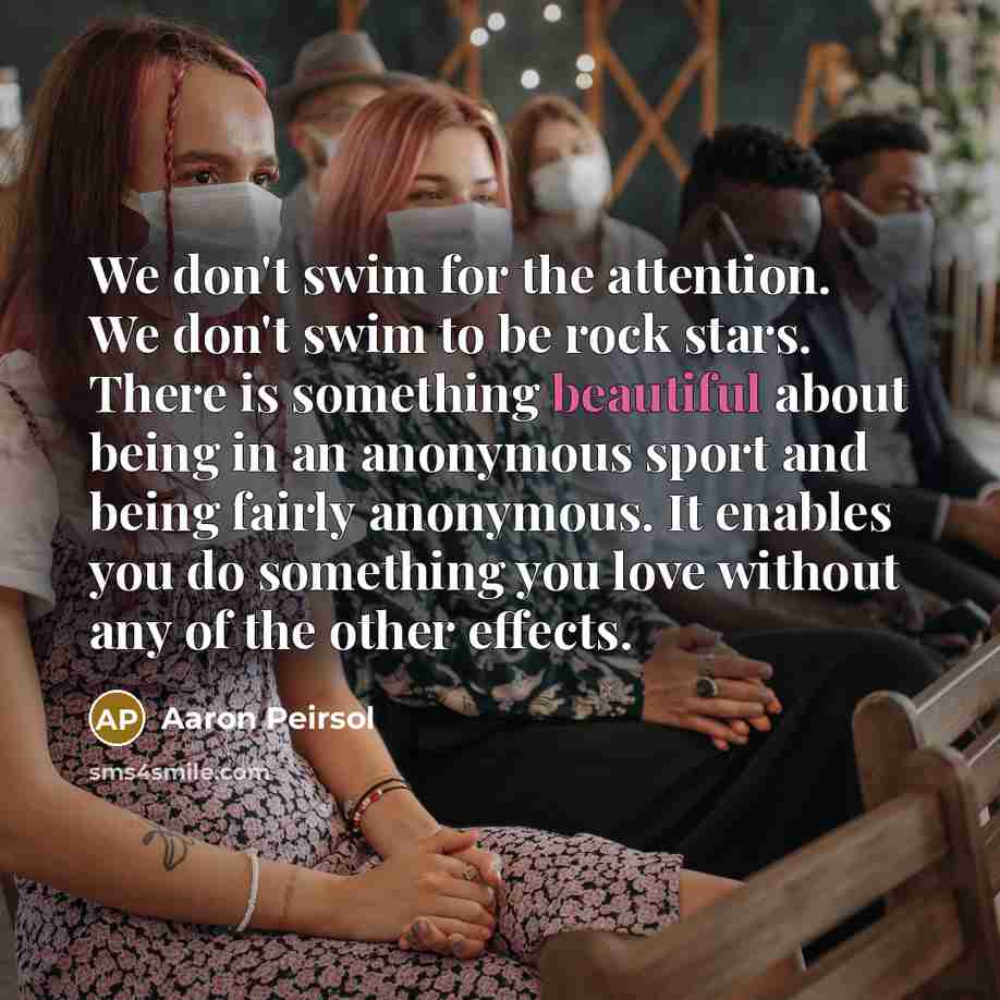 “We don't swim for the attention. We don't swim to…” quote by Aaron Peirsol