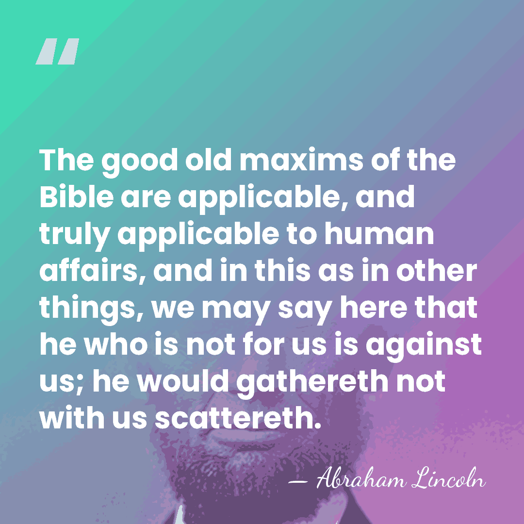 The good old maxims of the Bible are applicable, and truly applicable&hellip; - Abraham Lincoln
