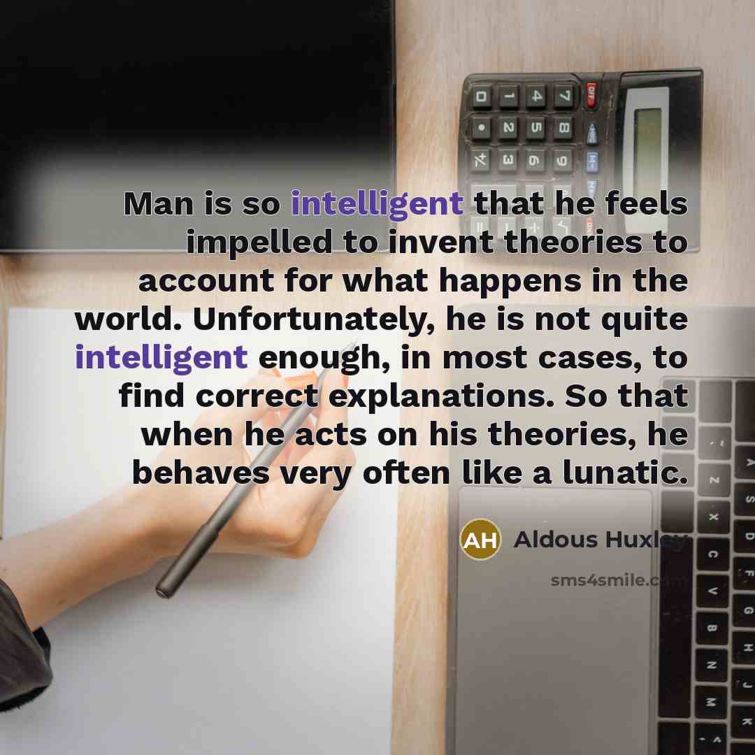 “Man is so intelligent that he feels impelled to invent…” quote by Aldous Huxley