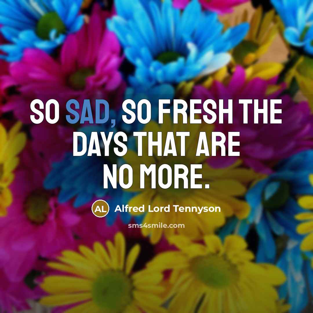 “So sad, so fresh the days that are no more.…” quote by Alfred Lord Tennyson