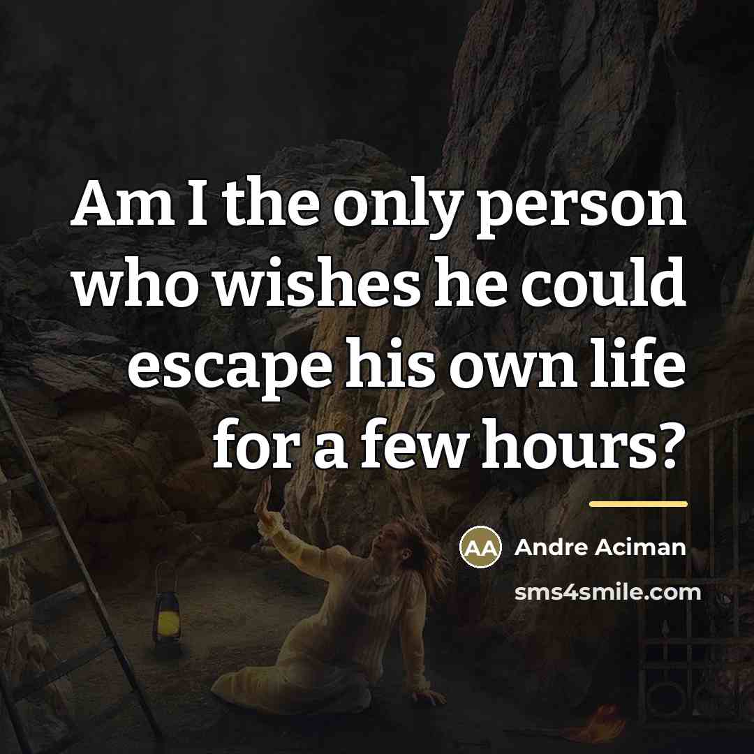 “Am I the only person who wishes he could escape…” quote by Andre Aciman