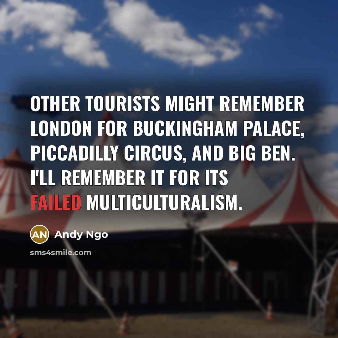 “Other tourists might remember London for Buckingham Palace, Piccadilly Circus,…” quote by Andy Ngo